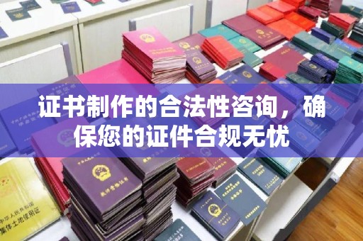开封证书制作的合法性咨询，确保您的证件合规无忧